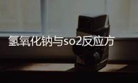 氫氧化鈉與so2反應(yīng)方程式 氫氧化鈉與二氧化硫反應(yīng)化學(xué)方程式