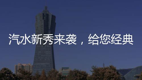 汽水新秀來(lái)襲，給您經(jīng)典回味！握握手北京老汽水，實(shí)力征戰(zhàn)夏季市場(chǎng)！