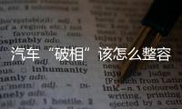 汽車“破相”該怎么整容？