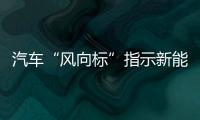 汽車“風向標”指示新能源汽車趨勢