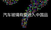 汽車玻璃有望進入中國品牌行列,行業資訊