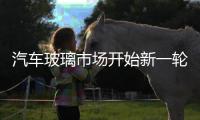 汽車玻璃市場開始新一輪重組,行業資訊