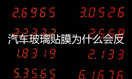 汽車玻璃貼膜為什么會反光  汽車前擋風玻璃貼膜鑒別方法,行業資訊