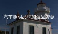汽車照明品牌加強品牌意識 做專做強