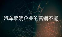 汽車照明企業的營銷不能重包裝輕內容
