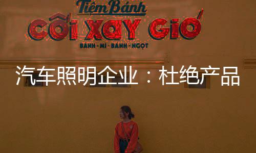 汽車照明企業(yè)：杜絕產(chǎn)品抄襲 堅持原創(chuàng)