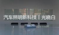 汽車照明新科技丨光曉白讓你看得更遠!