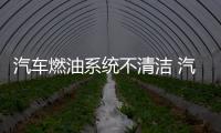 汽車燃油系統不清潔 汽車越開越沒勁