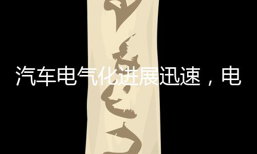 汽車電氣化進展迅速，電池連接組件持續升級