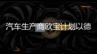 汽車生產商歐寶計劃以德國工廠為重點裁員4100人