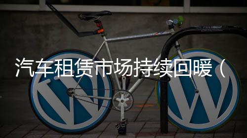 汽車租賃市場持續回暖（新視點）