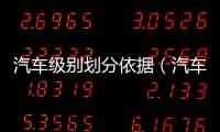 汽車級別劃分依據（汽車級別劃分標準）