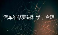 汽車維修要講科學，合理維修愛車