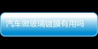 汽車做玻璃鍍膜有用嗎  汽車玻璃鍍晶鍍花了怎么辦,行業(yè)資訊