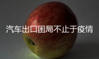 汽車出口困局不止于疫情