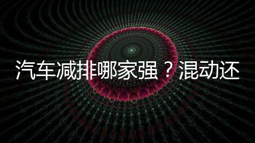 汽車減排哪家強？混動還是純電動，美國豐田給出答案