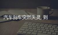 汽車剎車突然失靈, 到底應該怎么辦？