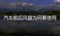 汽車前后風窗為何要使用夾層玻璃？,玻璃技術