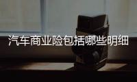 汽車商業險包括哪些明細（汽車商業險包括哪些）