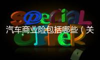 汽車商業險包括哪些（關于汽車商業險包括哪些的基本情況說明介紹）