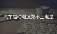 汽車啟動電源充不上電是怎么回事，應該怎樣處理