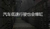 汽車低速行駛也會爆缸 原因你知道嗎？