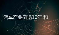 汽車產(chǎn)業(yè)倒退10年 和2008金融危機(jī)差不多