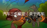 汽車三包規(guī)定（關(guān)于汽車三包規(guī)定的基本情況說明介紹）