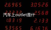 汽車上outlet是什么意思（outlet是什么意思）