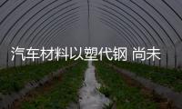 汽車材料以塑代鋼 尚未爆發但已走很遠