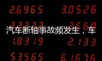 汽車斷軸事故頻發生，車主該如何預防