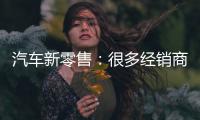 汽車新零售：很多經銷商都處于亞健康狀態
