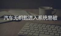汽車無鑰匙進入系統易破解 車企仍無對策