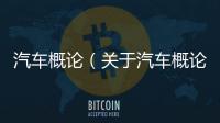 汽車概論（關于汽車概論的基本情況說明介紹）