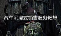 汽車沉浸式銷售服務暢想曲 打造服務新體驗