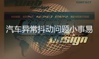 汽車異常抖動問題小事易引發大隱患！