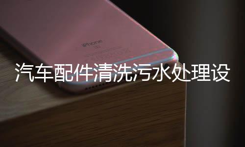 汽車配件清洗污水處理設備