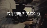 汽車鑰匙丟了怎么辦