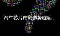 汽車芯片市場逆勢崛起，成為遇冷整體芯片行業(yè)中的亮點