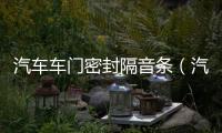 汽車車門密封隔音條（汽車密封條隔音條）