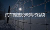 汽車(chē)購(gòu)置稅政策將延續(xù)
