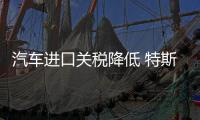 汽車進(jìn)口關(guān)稅降低 特斯拉等有望在華建廠