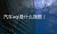 汽車aqi是什么指數（aqi是什么指數）