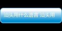 汕頭用什么語言 汕頭用什么方言