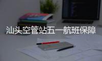 汕頭空管站五一航班保障工作順利收官