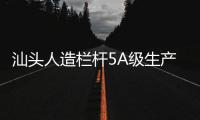 汕頭人造欄桿5A級生產制作廠家