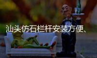 汕頭仿石欄桿安裝方便、技術精湛