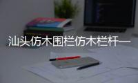 汕頭仿木圍欄仿木欄桿——人造圍欄——廣州友翠圍欄
