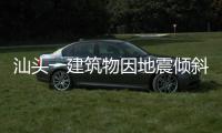 汕頭一建筑物因地震傾斜？官方回應