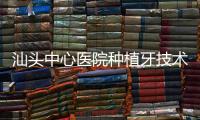 汕頭中心醫院種植牙技術怎么樣？醫生實力介紹